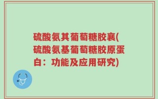 硫酸氨其葡萄糖胶襄(硫酸氨基葡萄糖胶原蛋白：功能及应用研究)