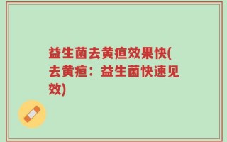 益生菌去黄疸效果快(去黄疸：益生菌快速见效)