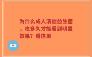为什么成人清幽益生菌，吃多久才能看到明显效果？看这里