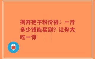 揭开孢子粉价格：一斤多少钱能买到？让你大吃一惊