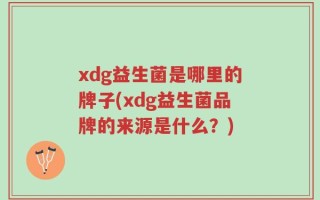 xdg益生菌是哪里的牌子(xdg益生菌品牌的来源是什么？)