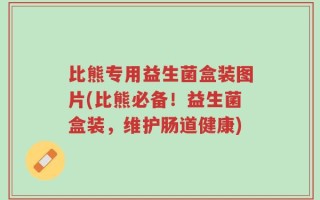 比熊专用益生菌盒装图片(比熊必备！益生菌盒装，维护肠道健康)