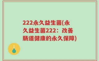 222永久益生菌(永久益生菌222：改善肠道健康的永久保障)