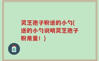 灵芝孢子粉送的小勺(送的小勺说明灵芝孢子粉用量！)