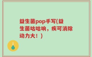 益生菌pop手写(益生菌咕咕响，疾可消除动力大！)