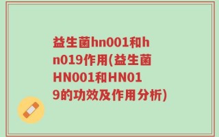 益生菌hn001和hn019作用(益生菌HN001和HN019的功效及作用分析)