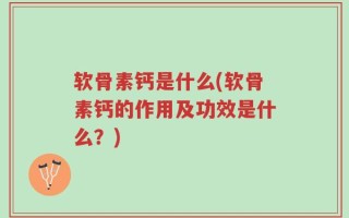 软骨素钙是什么(软骨素钙的作用及功效是什么？)