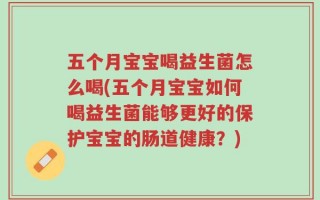 五个月宝宝喝益生菌怎么喝(五个月宝宝如何喝益生菌能够更好的保护宝宝的肠道健康？)