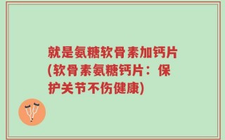 就是氨糖软骨素加钙片(软骨素氨糖钙片：保护关节不伤健康)