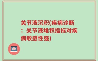 关节液沉积(疾病诊断：关节液堆积指标对疾病敏感性强)