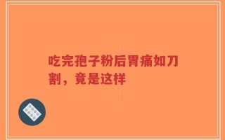 吃完孢子粉后胃痛如刀割，竟是这样