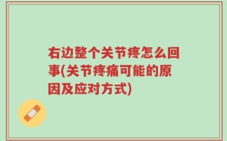 右边整个关节疼怎么回事(关节疼痛可能的原因及应对方式)