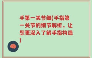 手第一关节细(手指第一关节的细节解析，让您更深入了解手指构造)