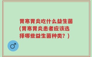 胃寒胃炎吃什么益生菌(胃寒胃炎患者应该选择哪些益生菌种类？)