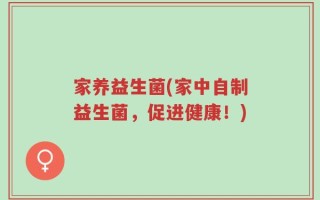 家养益生菌(家中自制益生菌，促进健康！)
