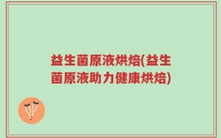 益生菌原液烘焙(益生菌原液助力健康烘焙)