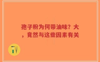 孢子粉为何带油味？大，竟然与这些因素有关