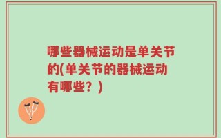 哪些器械运动是单关节的(单关节的器械运动有哪些？)