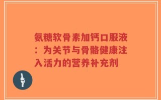 氨糖软骨素加钙口服液：为关节与骨骼健康注入活力的营养补充剂