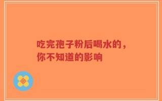 吃完孢子粉后喝水的，你不知道的影响