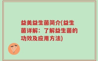 益美益生菌简介(益生菌详解：了解益生菌的功效及应用方法)