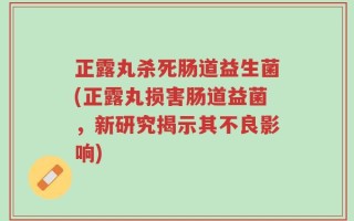 正露丸杀死肠道益生菌(正露丸损害肠道益菌，新研究揭示其不良影响)