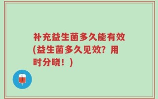 补充益生菌多久能有效(益生菌多久见效？用时分晓！)