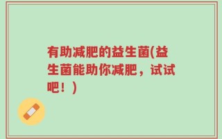 有助减肥的益生菌(益生菌能助你减肥，试试吧！)