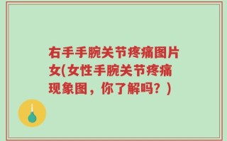右手手腕关节疼痛图片女(女性手腕关节疼痛现象图，你了解吗？)