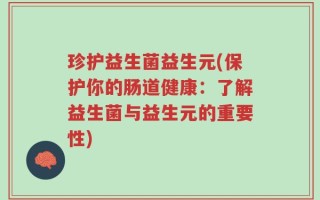 珍护益生菌益生元(保护你的肠道健康：了解益生菌与益生元的重要性)