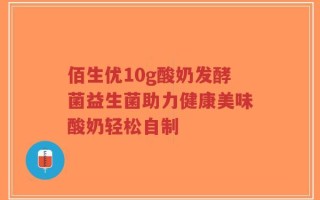 佰生优10g酸奶发酵菌益生菌助力健康美味酸奶轻松自制