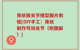 用纸做关节模型图片教程(DIY手工：用纸制作可动关节（附图解）)