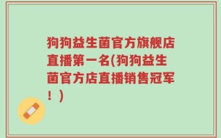 狗狗益生菌官方旗舰店直播第一名(狗狗益生菌官方店直播销售冠军！)