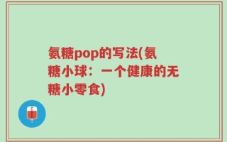 氨糖pop的写法(氨糖小球：一个健康的无糖小零食)