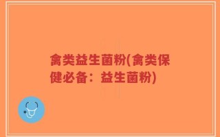 禽类益生菌粉(禽类保健必备：益生菌粉)