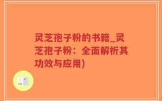 灵芝孢子粉的书籍_灵芝孢子粉：全面解析其功效与应用)