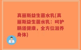真丽斯益生菌水乳(真丽斯益生菌水乳：呵护肠道健康，全方位滋养身体)