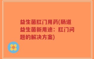 益生菌肛门用药(肠道益生菌新用途：肛门问题的解决方案)