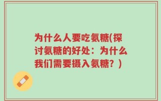 为什么人要吃氨糖(探讨氨糖的好处：为什么我们需要摄入氨糖？)