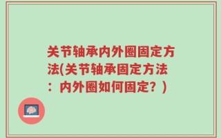关节轴承内外圈固定方法(关节轴承固定方法：内外圈如何固定？)