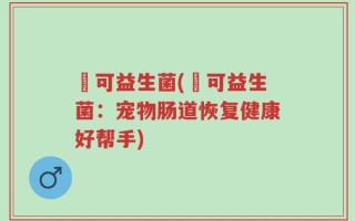 沬可益生菌(沬可益生菌：宠物肠道恢复健康好帮手)