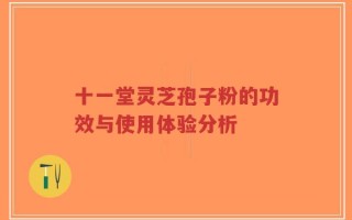 十一堂灵芝孢子粉的功效与使用体验分析