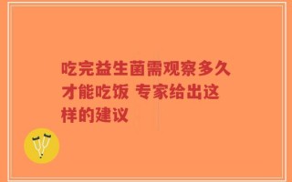 吃完益生菌需观察多久才能吃饭 专家给出这样的建议
