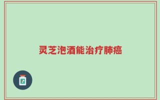 灵芝泡酒能治疗肺癌