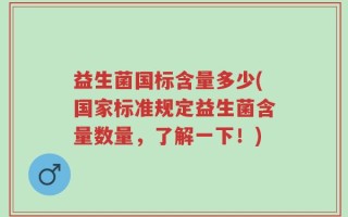 益生菌国标含量多少(国家标准规定益生菌含量数量，了解一下！)