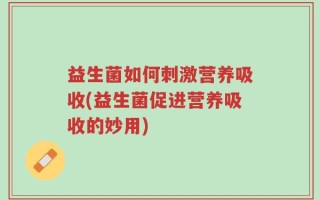 益生菌如何刺激营养吸收(益生菌促进营养吸收的妙用)