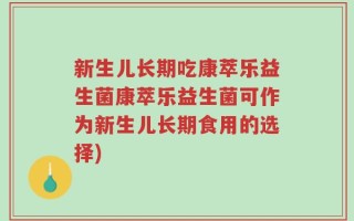 新生儿长期吃康萃乐益生菌康萃乐益生菌可作为新生儿长期食用的选择)