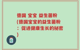 德国 宝宝 益生菌粉(德国宝宝的益生菌粉：促进健康生长的秘密)