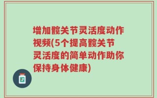增加髋关节灵活度动作视频(5个提高髋关节灵活度的简单动作助你保持身体健康)
