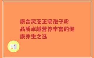 康合灵芝正宗孢子粉 品质卓越营养丰富的健康养生之选